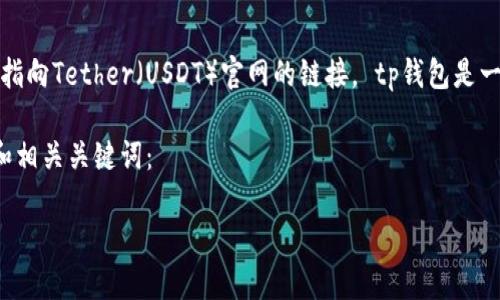 tp钱包的官方网址是 https://tether.org  ，这是指向Tether（USDT）官网的链接。 tp钱包是一个加密货币钱包，支持多种数字资产的存储与管理。

关于查询与使用tp钱包的相关内容，以下是符合的和相关关键词：

如何安全使用TP钱包进行加密货币交易