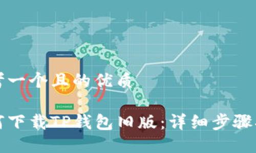 思考一个且的优质

如何下载TP钱包旧版：详细步骤指南
