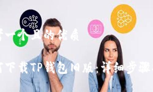 思考一个且的优质

如何下载TP钱包旧版：详细步骤指南