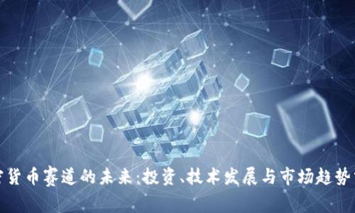 加密货币赛道的未来：投资、技术发展与市场趋势分析