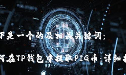 以下是一个的及相关关键词：

如何在TP钱包中提取PIG币：详细指南