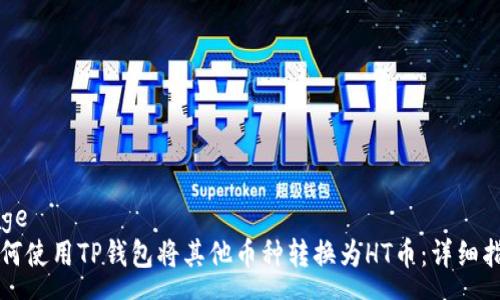 page
如何使用TP钱包将其他币种转换为HT币：详细指南