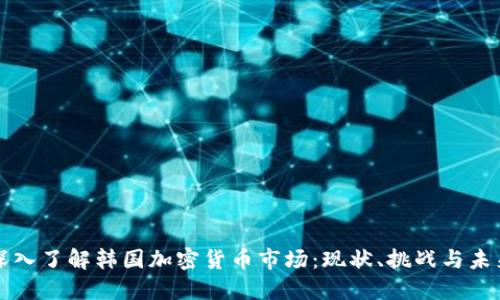 深入了解韩国加密货币市场：现状、挑战与未来