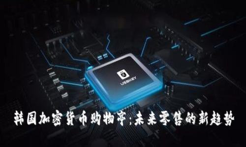 韩国加密货币购物亭：未来零售的新趋势