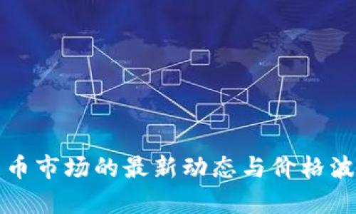 加密货币市场的最新动态与价格波动分析