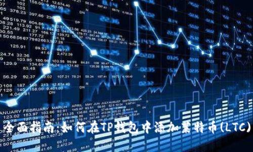 全面指南：如何在TP钱包中添加莱特币(LTC)