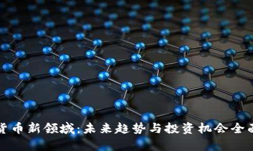 加密货币新领域：未来趋势与投资机会全面解析