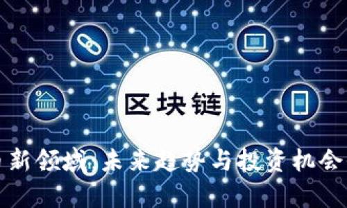 加密货币新领域：未来趋势与投资机会全面解析