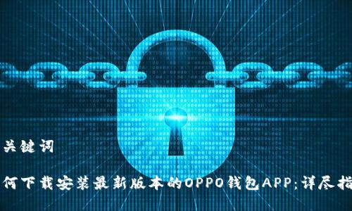 和关键词

如何下载安装最新版本的OPPO钱包APP：详尽指南