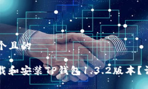 思考一个且的 

如何下载和安装TP钱包1.3.2版本？详细指南