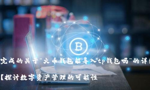 以下内容是根据您的请求完成的关于“火币钱包能导入tp钱包吗”的详细介绍和相关问题的回答。

火币钱包能导入TP钱包吗？探讨数字资产管理的可能性