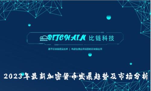 2023年最新加密货币发展趋势及市场分析