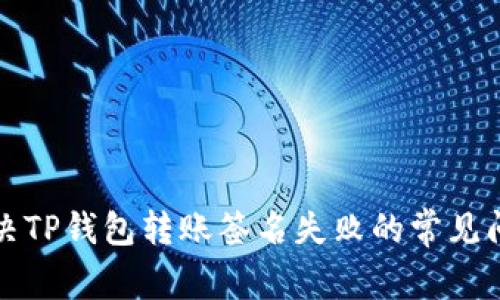 解决TP钱包转账签名失败的常见问题