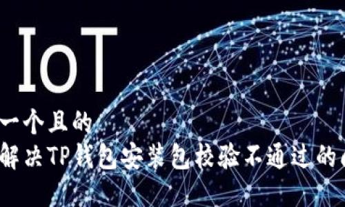 思考一个且的  
如何解决TP钱包安装包校验不通过的问题？