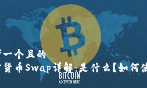 思考一个且的  
加密货币Swap详解：是什么？如何使用？