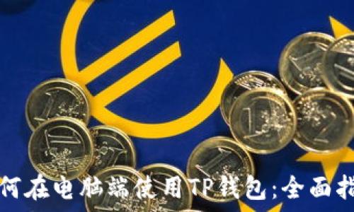  
如何在电脑端使用TP钱包：全面指南