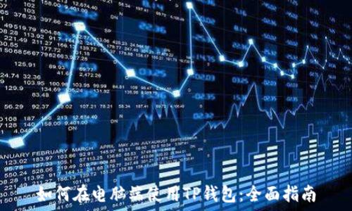  
如何在电脑端使用TP钱包：全面指南