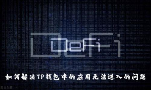 如何解决TP钱包中的应用无法进入的问题