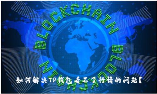 如何解决TP钱包看不了行情的问题？