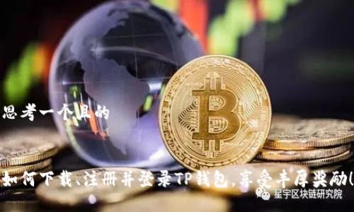思考一个且的


如何下载、注册并登录TP钱包，享受丰厚奖励！