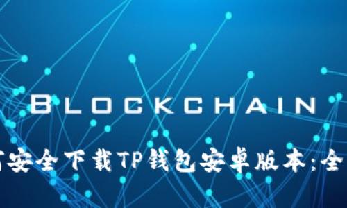 优质如何安全下载TP钱包安卓版本：全方位指南