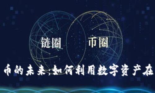 探索元宇宙与加密货币的未来：如何利用数字资产在虚拟世界中创造价值