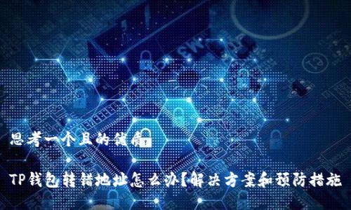 思考一个且的优质

TP钱包转错地址怎么办？解决方案和预防措施
