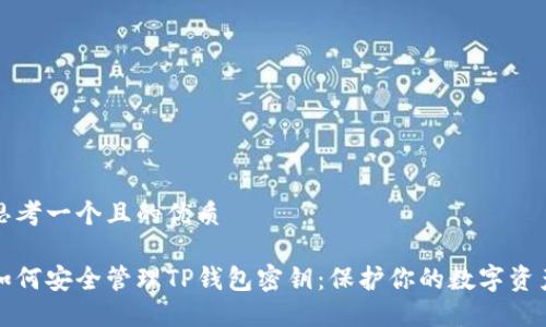 思考一个且的优质

如何安全管理TP钱包密钥：保护你的数字资产