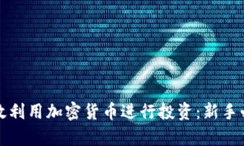 如何有效利用加密货币进行投资：新手必读指南