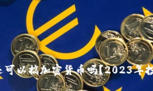  现在还可以搞加密货币吗？2023年投资指南