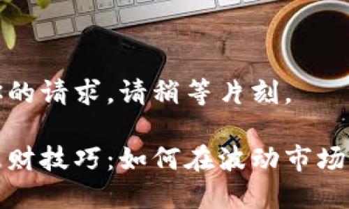 正在整理你的请求，请稍等片刻。

加密货币理财技巧：如何在波动市场中稳健获利