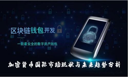 加密货币国际市场现状与未来趋势分析