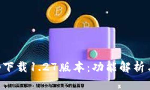 TP钱包app下载1.27版本：功能解析与使用指南