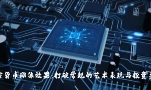 加密货币雕像效果：打破常规的艺术表现与投资象征