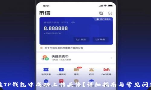   
如何在TP钱包中成功上传头像？详细指南与常见问题解答
