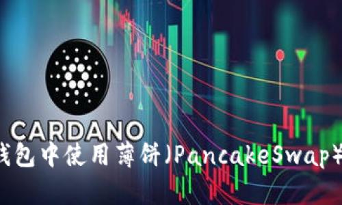 如何在TP钱包中使用薄饼（PancakeSwap）进行交易？