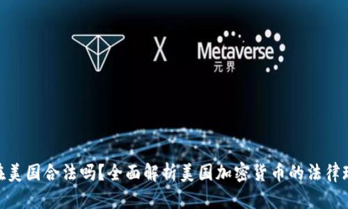 加密货币在美国合法吗？全面解析美国加密货币的法律现状与风险