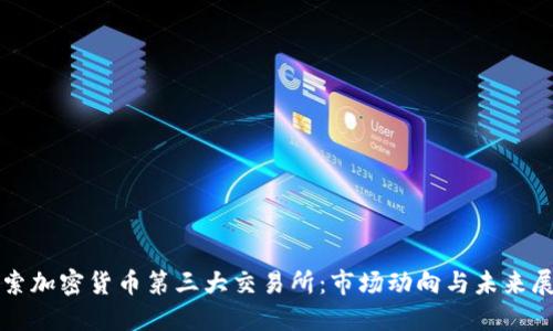 探索加密货币第三大交易所：市场动向与未来展望