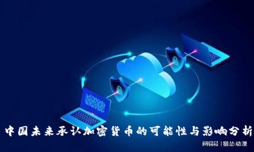 中国未来承认加密货币的可能性与影响分析
