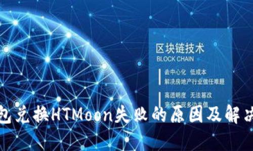 TP钱包兑换HTMoon失败的原因及解决方案