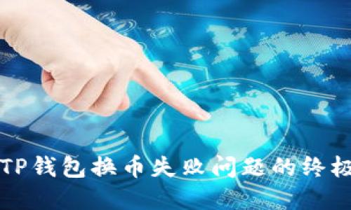 解决TP钱包换币失败问题的终极指南