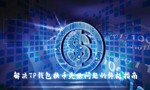 解决TP钱包换币失败问题的终极指南