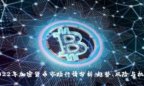 2022年加密货币市场行情分析：趋势、风险与机会