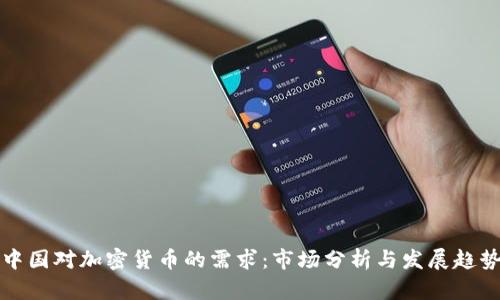 中国对加密货币的需求：市场分析与发展趋势