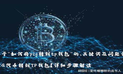 以下是关于“如何将pig转到tp钱包”的、关键词及问题详细介绍。

如何将PIG代币转到TP钱包？详细步骤解读
