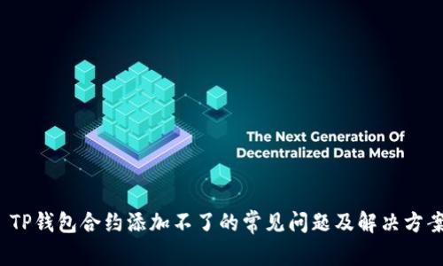  TP钱包合约添加不了的常见问题及解决方案