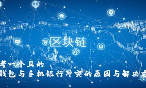 思考一个且的  
TP钱包与手机银行冲突的原因与解决方法