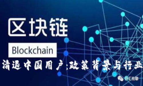 加密货币清退中国用户：政策背景与行业影响分析