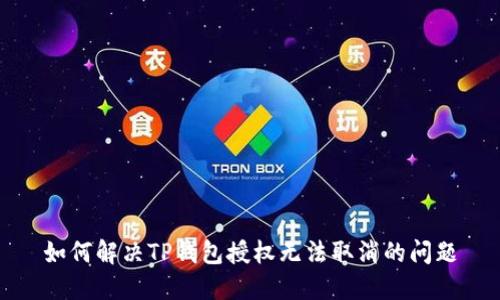如何解决TP钱包授权无法取消的问题