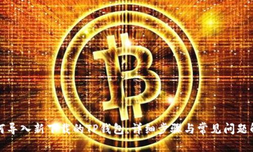 如何导入新下载的TP钱包：详细步骤与常见问题解答